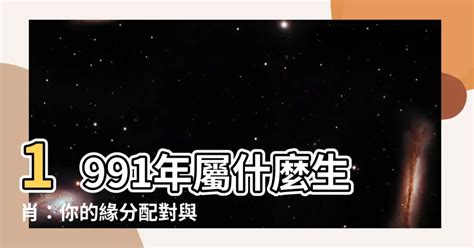 91屬什麼|【91年屬什麼】91年屬什麼生肖？姻緣配對、西元對照一把罩！